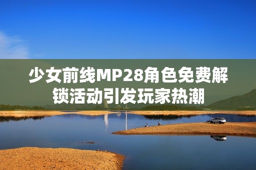 少女前线MP28角色免费解锁活动引发玩家热潮