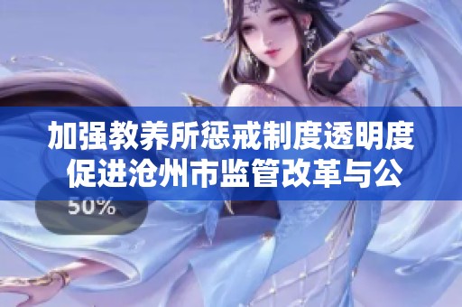 加强教养所惩戒制度透明度 促进沧州市监管改革与公众参与
