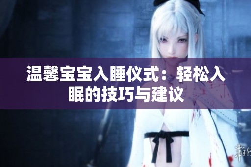温馨宝宝入睡仪式：轻松入眠的技巧与建议