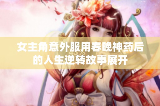 女主角意外服用春晚神药后的人生逆转故事展开