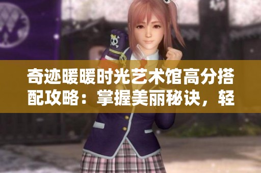 奇迹暖暖时光艺术馆高分搭配攻略：掌握美丽秘诀，轻松引领时尚潮流