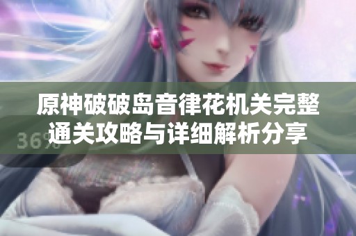 原神破破岛音律花机关完整通关攻略与详细解析分享