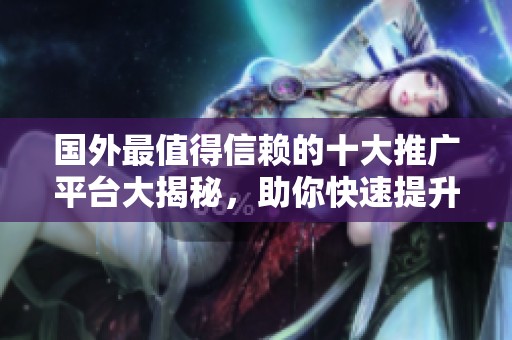 国外最值得信赖的十大推广平台大揭秘，助你快速提升知名度
