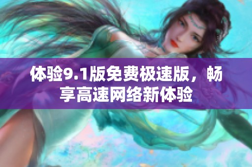 体验9.1版免费极速版，畅享高速网络新体验