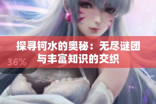 探寻钶水的奥秘：无尽谜团与丰富知识的交织