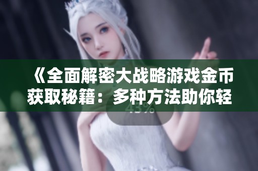 《全面解密大战略游戏金币获取秘籍：多种方法助你轻松赚取大量金币》