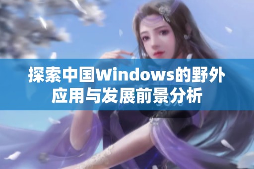 探索中国Windows的野外应用与发展前景分析