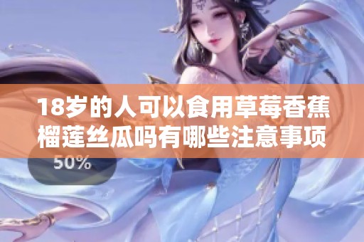 18岁的人可以食用草莓香蕉榴莲丝瓜吗有哪些注意事项