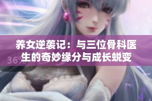养女逆袭记：与三位骨科医生的奇妙缘分与成长蜕变