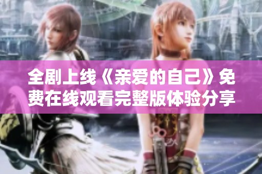 全剧上线《亲爱的自己》免费在线观看完整版体验分享