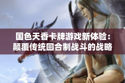国色天香卡牌游戏新体验：颠覆传统回合制战斗的战略新玩法