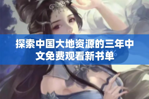 探索中国大地资源的三年中文免费观看新书单