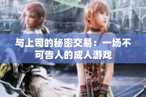 与上司的秘密交易：一场不可告人的成人游戏