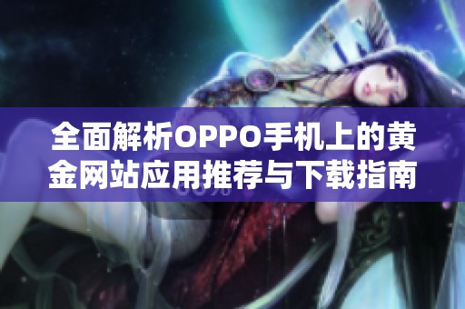 全面解析OPPO手机上的黄金网站应用推荐与下载指南