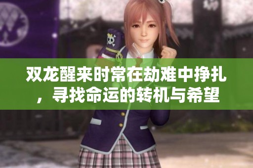 双龙醒来时常在劫难中挣扎，寻找命运的转机与希望