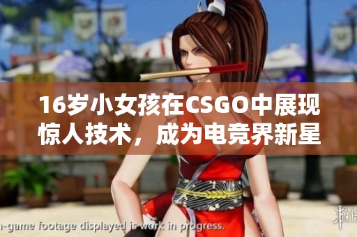 16岁小女孩在CSGO中展现惊人技术，成为电竞界新星