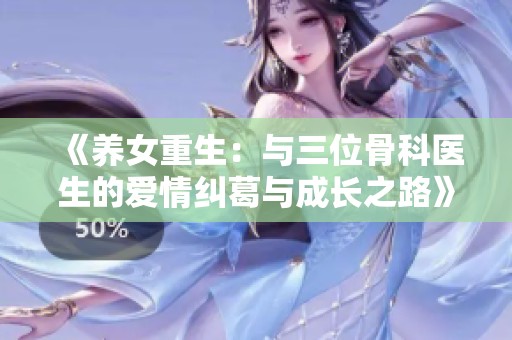 《养女重生：与三位骨科医生的爱情纠葛与成长之路》