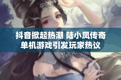 抖音掀起热潮 陆小凤传奇单机游戏引发玩家热议