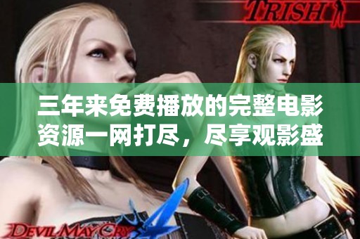 三年来免费播放的完整电影资源一网打尽，尽享观影盛宴