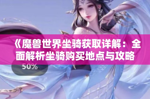 《魔兽世界坐骑获取详解：全面解析坐骑购买地点与攻略》