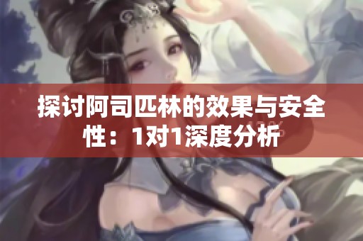 探讨阿司匹林的效果与安全性：1对1深度分析