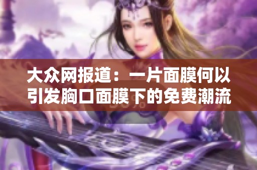 大众网报道：一片面膜何以引发胸口面膜下的免费潮流之探讨