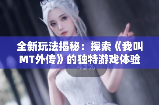 全新玩法揭秘：探索《我叫MT外传》的独特游戏体验与魅力
