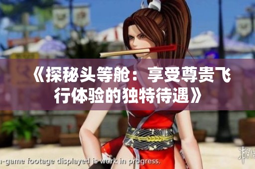《探秘头等舱：享受尊贵飞行体验的独特待遇》