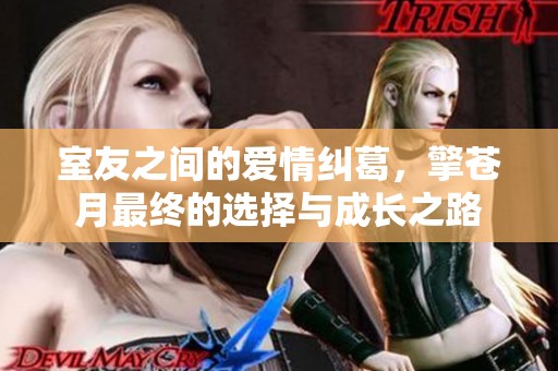 室友之间的爱情纠葛，擎苍月最终的选择与成长之路