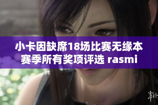 小卡因缺席18场比赛无缘本赛季所有奖项评选 rasmi