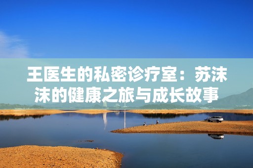 王医生的私密诊疗室：苏沫沫的健康之旅与成长故事