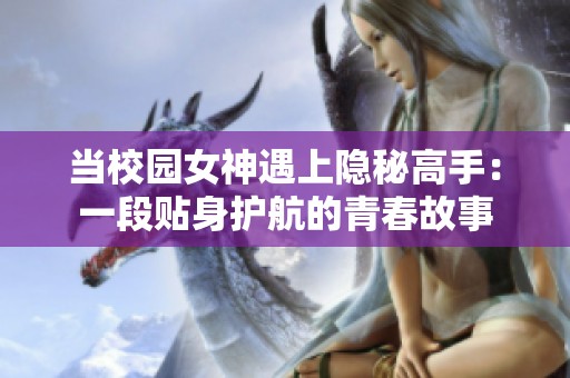 当校园女神遇上隐秘高手：一段贴身护航的青春故事