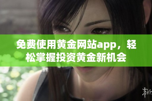 免费使用黄金网站app，轻松掌握投资黄金新机会