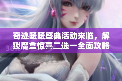 奇迹暖暖盛典活动来临，解锁魔盒惊喜二选一全面攻略揭秘