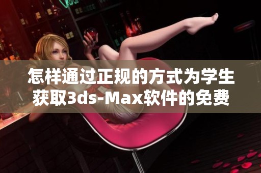 怎样通过正规的方式为学生获取3ds-Max软件的免费版本
