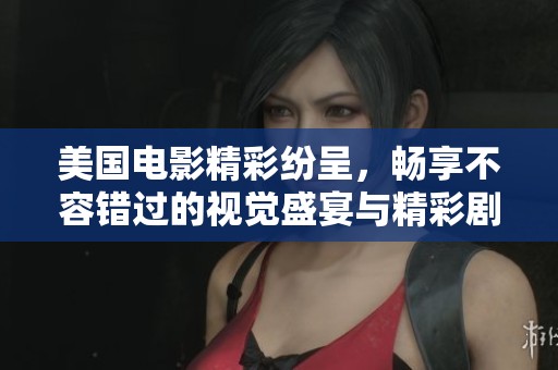 美国电影精彩纷呈，畅享不容错过的视觉盛宴与精彩剧情
