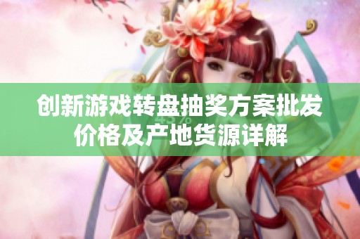 创新游戏转盘抽奖方案批发价格及产地货源详解