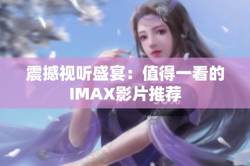 震撼视听盛宴：值得一看的IMAX影片推荐