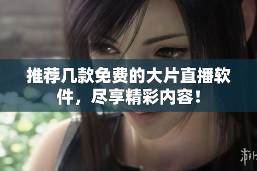 推荐几款免费的大片直播软件，尽享精彩内容！