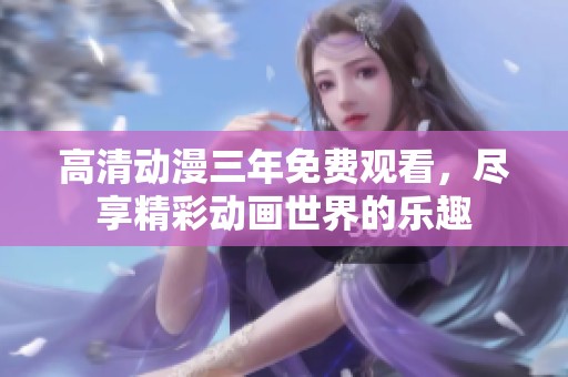 高清动漫三年免费观看，尽享精彩动画世界的乐趣