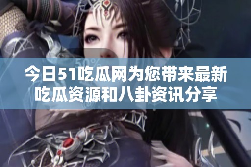 今日51吃瓜网为您带来最新吃瓜资源和八卦资讯分享