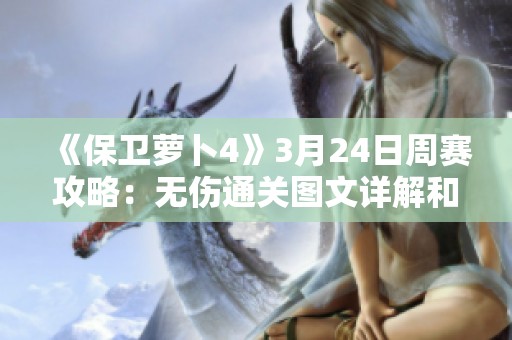 《保卫萝卜4》3月24日周赛攻略：无伤通关图文详解和技巧分享