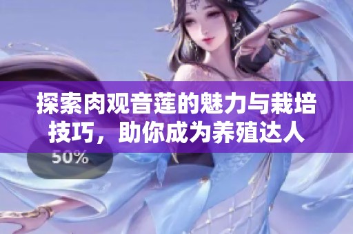 探索肉观音莲的魅力与栽培技巧，助你成为养殖达人