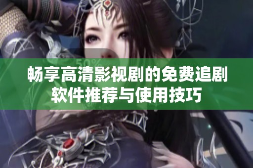 畅享高清影视剧的免费追剧软件推荐与使用技巧