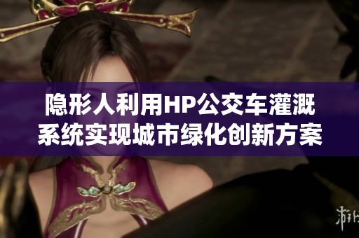 隐形人利用HP公交车灌溉系统实现城市绿化创新方案