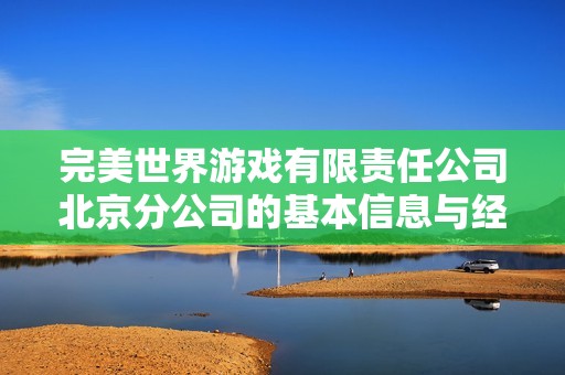 完美世界游戏有限责任公司北京分公司的基本信息与经营状况分析