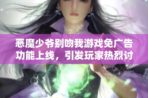 恶魔少爷别吻我游戏免广告功能上线，引发玩家热烈讨论