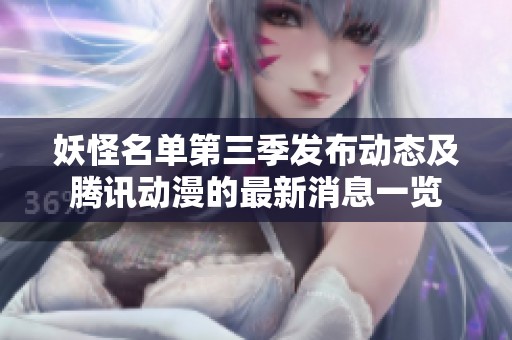 妖怪名单第三季发布动态及腾讯动漫的最新消息一览