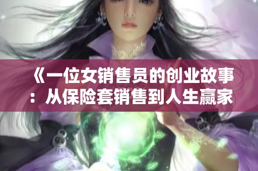 《一位女销售员的创业故事：从保险套销售到人生赢家的蜕变》
