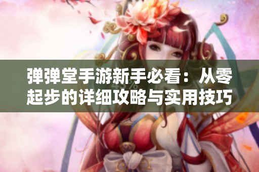 弹弹堂手游新手必看：从零起步的详细攻略与实用技巧指南